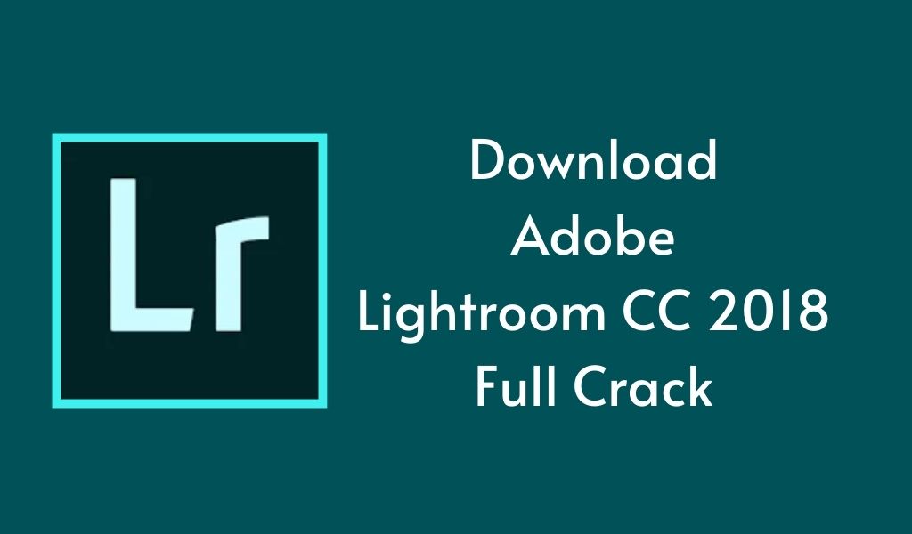 Tải Adobe Lightroom Classic CC 2018 Full Vĩnh Viễn [Đã Test]
